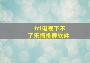 tcl电视下不了乐播投屏软件