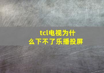 tcl电视为什么下不了乐播投屏