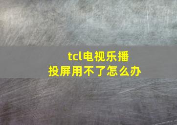 tcl电视乐播投屏用不了怎么办