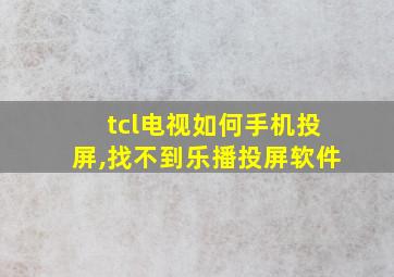 tcl电视如何手机投屏,找不到乐播投屏软件