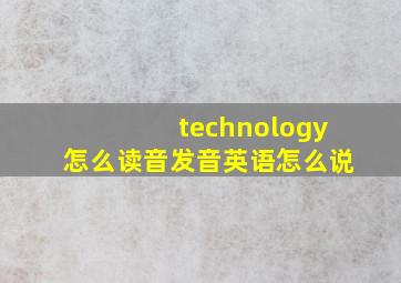 technology怎么读音发音英语怎么说