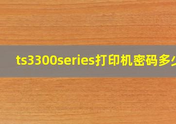 ts3300series打印机密码多少