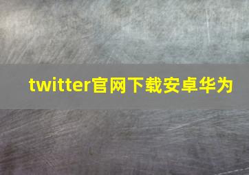 twitter官网下载安卓华为