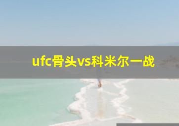 ufc骨头vs科米尔一战