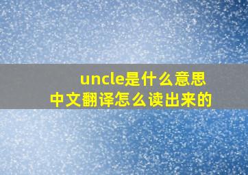 uncle是什么意思中文翻译怎么读出来的