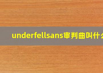 underfellsans审判曲叫什么