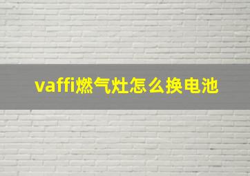 vaffi燃气灶怎么换电池