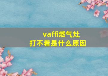 vaffi燃气灶打不着是什么原因