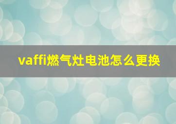 vaffi燃气灶电池怎么更换