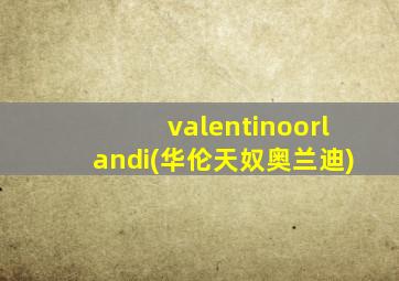 valentinoorlandi(华伦天奴奥兰迪)