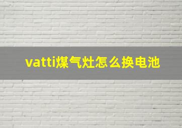 vatti煤气灶怎么换电池