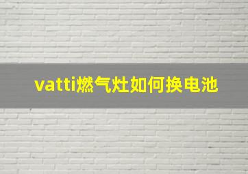 vatti燃气灶如何换电池