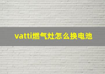 vatti燃气灶怎么换电池