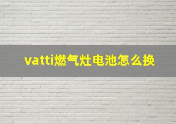 vatti燃气灶电池怎么换