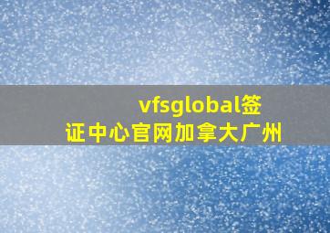 vfsglobal签证中心官网加拿大广州