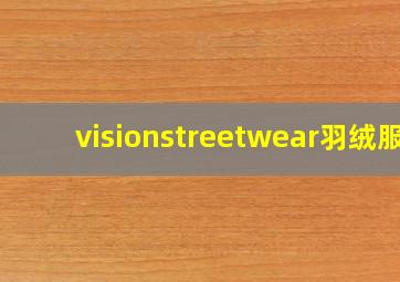 visionstreetwear羽绒服