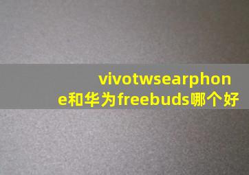 vivotwsearphone和华为freebuds哪个好