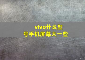 vivo什么型号手机屏幕大一些