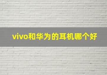 vivo和华为的耳机哪个好