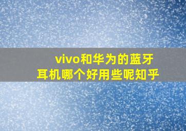 vivo和华为的蓝牙耳机哪个好用些呢知乎