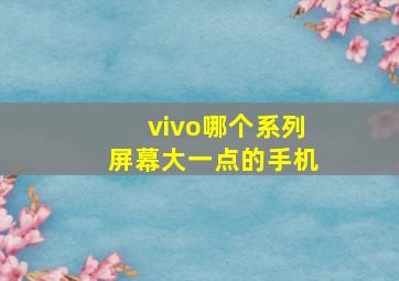 vivo哪个系列屏幕大一点的手机