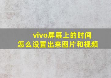 vivo屏幕上的时间怎么设置出来图片和视频