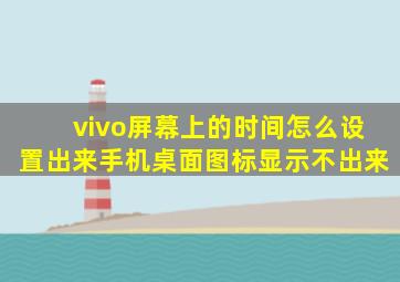 vivo屏幕上的时间怎么设置出来手机桌面图标显示不出来