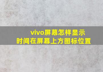 vivo屏幕怎样显示时间在屏幕上方图标位置