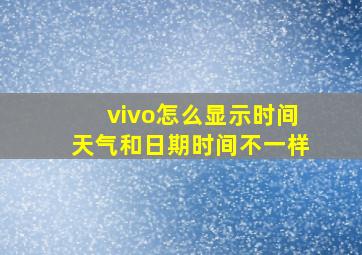 vivo怎么显示时间天气和日期时间不一样