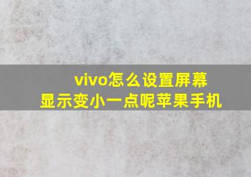 vivo怎么设置屏幕显示变小一点呢苹果手机