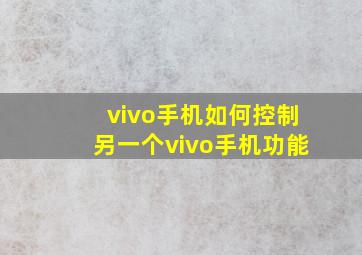 vivo手机如何控制另一个vivo手机功能