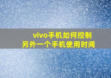 vivo手机如何控制另外一个手机使用时间