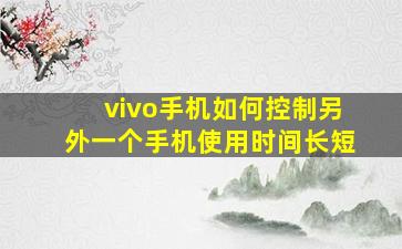 vivo手机如何控制另外一个手机使用时间长短