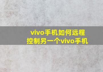 vivo手机如何远程控制另一个vivo手机