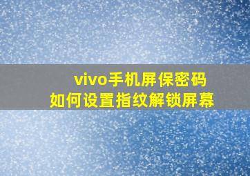 vivo手机屏保密码如何设置指纹解锁屏幕