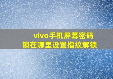 vivo手机屏幕密码锁在哪里设置指纹解锁