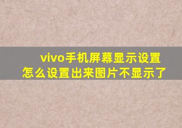 vivo手机屏幕显示设置怎么设置出来图片不显示了