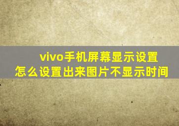 vivo手机屏幕显示设置怎么设置出来图片不显示时间