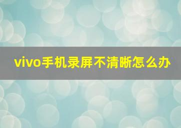 vivo手机录屏不清晰怎么办