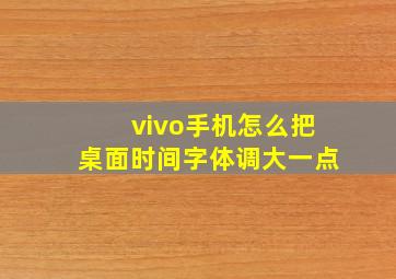 vivo手机怎么把桌面时间字体调大一点