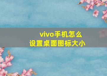 vivo手机怎么设置桌面图标大小