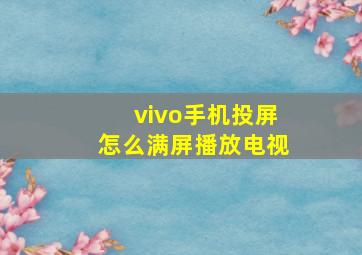 vivo手机投屏怎么满屏播放电视