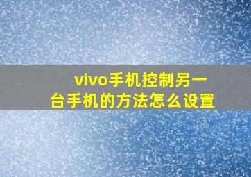 vivo手机控制另一台手机的方法怎么设置