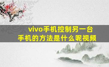 vivo手机控制另一台手机的方法是什么呢视频