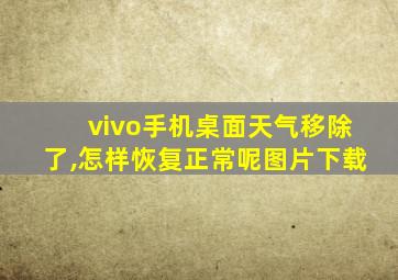 vivo手机桌面天气移除了,怎样恢复正常呢图片下载