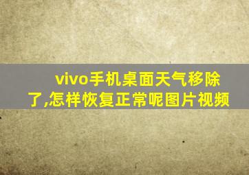 vivo手机桌面天气移除了,怎样恢复正常呢图片视频