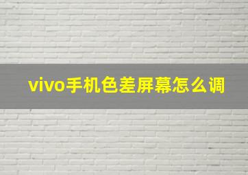 vivo手机色差屏幕怎么调