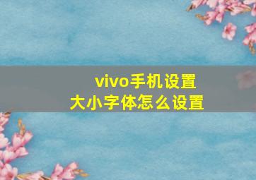 vivo手机设置大小字体怎么设置