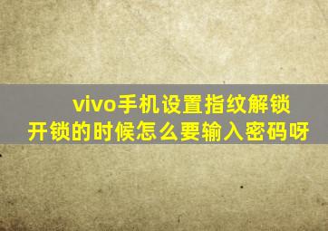 vivo手机设置指纹解锁开锁的时候怎么要输入密码呀