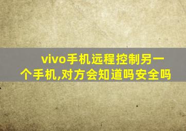 vivo手机远程控制另一个手机,对方会知道吗安全吗